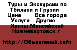 Туры и Экскурсии по Тбилиси и Грузии. › Цена ­ 1 - Все города Услуги » Другие   . Ханты-Мансийский,Нижневартовск г.